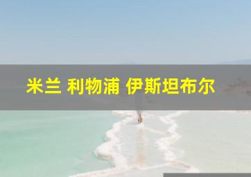 米兰 利物浦 伊斯坦布尔